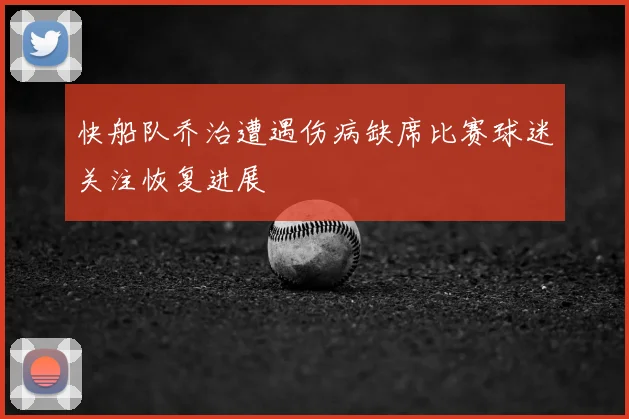 快船队乔治遭遇伤病缺席比赛球迷关注恢复进展