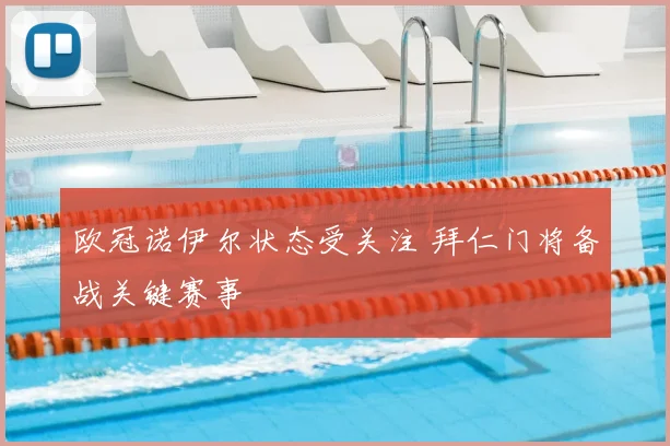 欧冠诺伊尔状态受关注 拜仁门将备战关键赛事