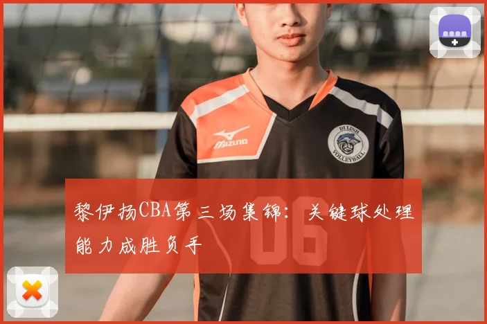 黎伊扬CBA第三场集锦:关键球处理能力成胜负手