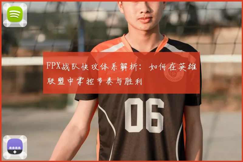 FPX战队快攻体系解析：如何在英雄联盟中掌控节奏与胜利