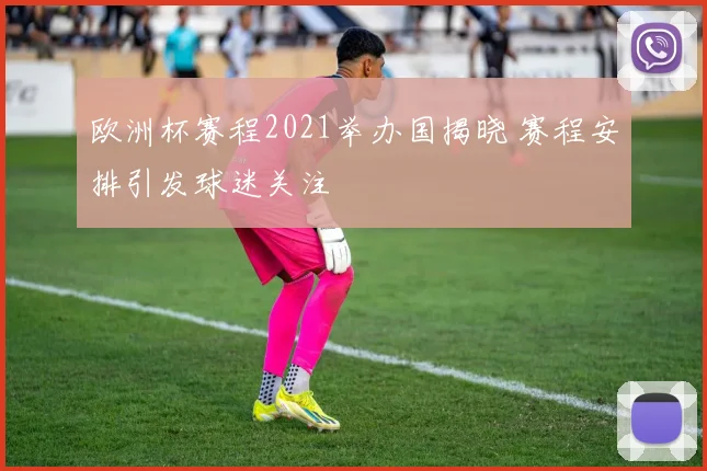 欧洲杯赛程2021举办国揭晓 赛程安排引发球迷关注