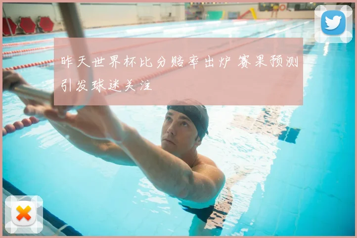 昨天世界杯比分赔率出炉 赛果预测引发球迷关注