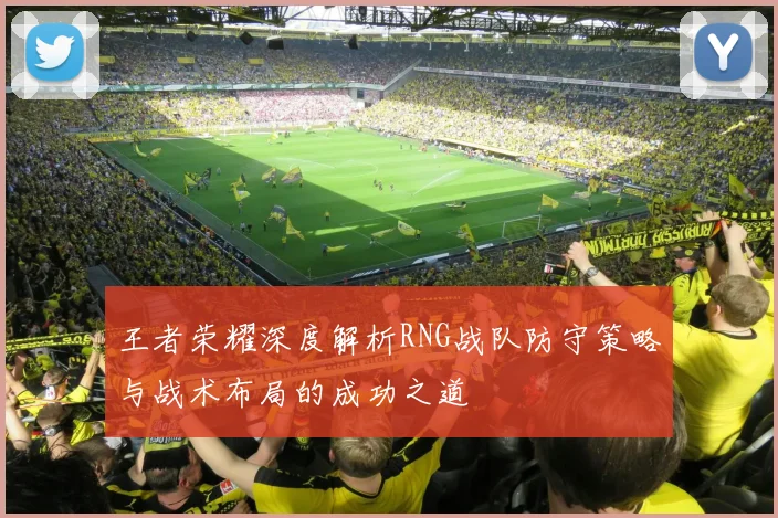王者荣耀深度解析RNG战队防守策略与战术布局的成功之道