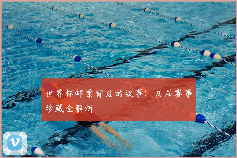 世界杯邮票背后的故事:历届赛事珍藏全解析