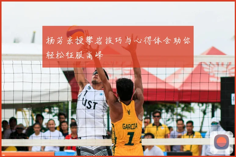 杨芳亲授攀岩技巧与心得体会助你轻松征服高峰