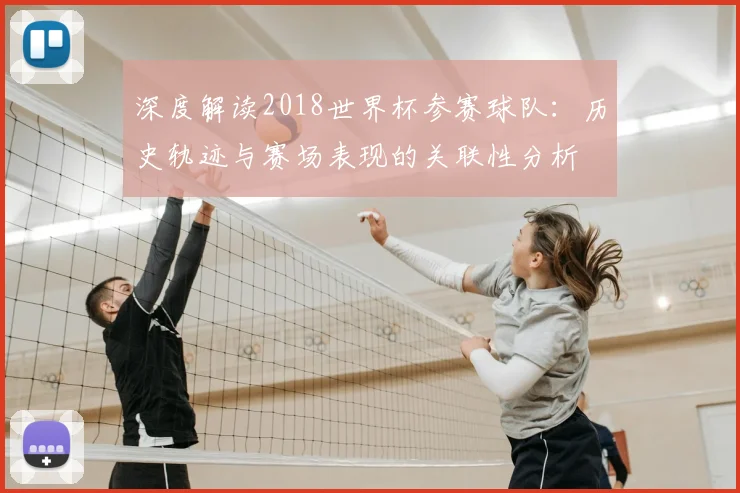 深度解读2018世界杯参赛球队:历史轨迹与赛场表现的关联性分析