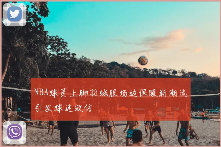 NBA球员上脚羽绒服场边保暖新潮流引发球迷效仿