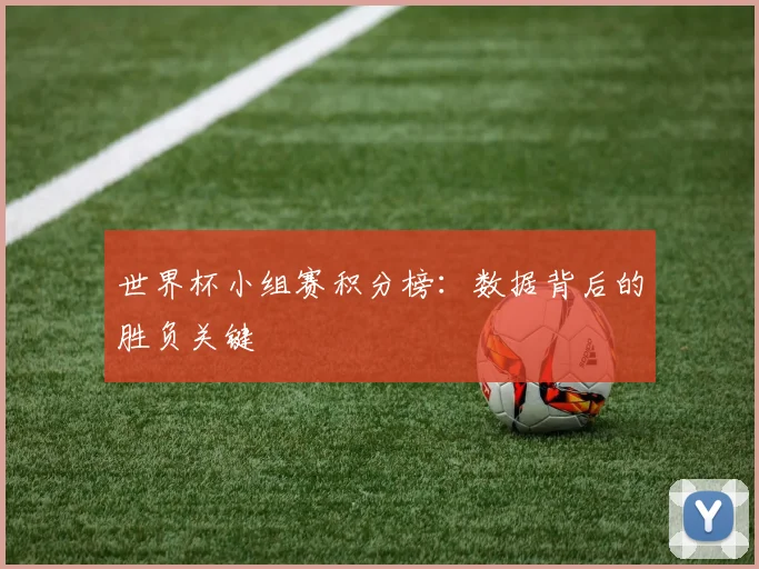世界杯小组赛积分榜：数据背后的胜负关键
