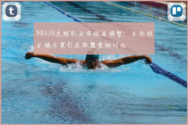 NBA30支球队分布格局调整:东西部扩编方案引发联盟重组讨论