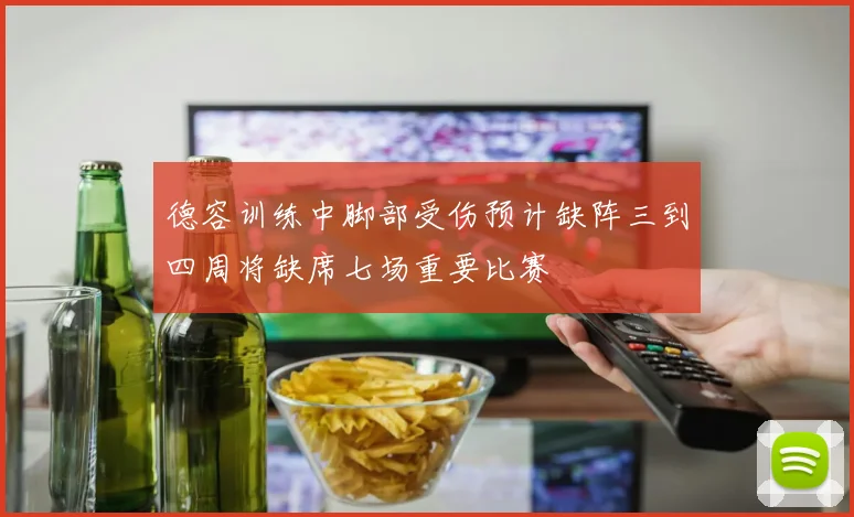 德容训练中脚部受伤预计缺阵三到四周将缺席七场重要比赛