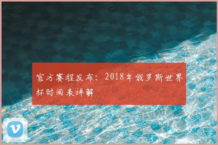 官方赛程发布：2018年俄罗斯世界杯时间表详解