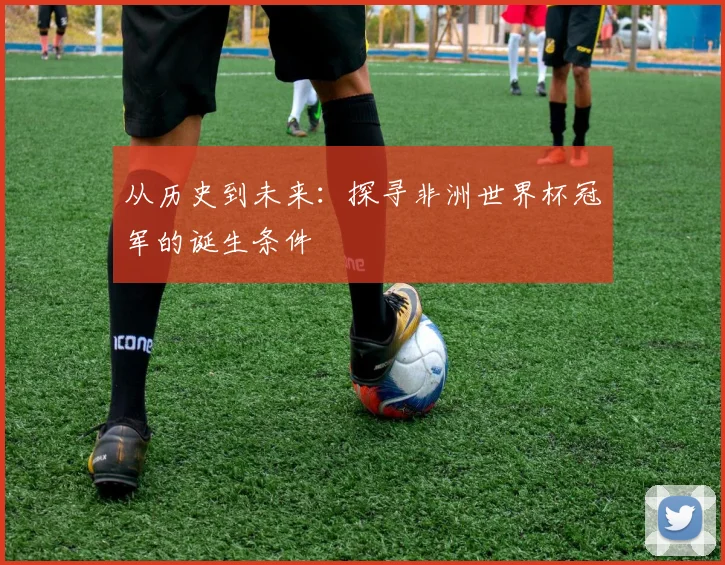 从历史到未来:探寻非洲世界杯冠军的诞生条件