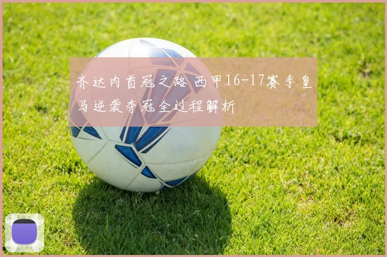齐达内首冠之路 西甲16-17赛季皇马逆袭夺冠全过程解析