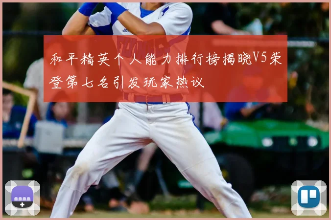 和平精英个人能力排行榜揭晓V5荣登第七名引发玩家热议