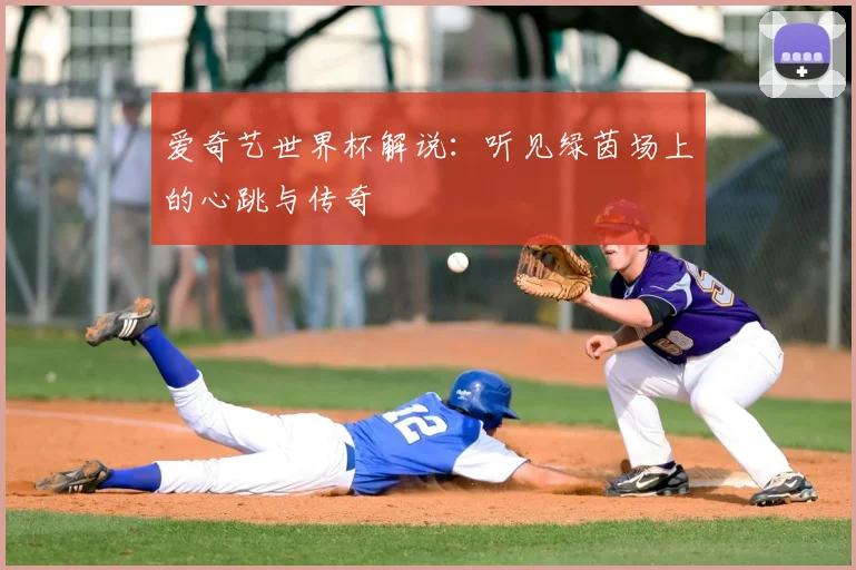 爱奇艺世界杯解说:听见绿茵场上的心跳与传奇