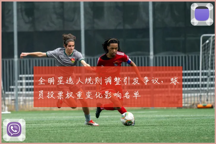 全明星选人规则调整引发争议，球员投票权重变化影响名单