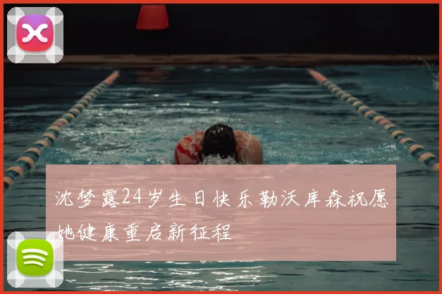 沈梦露24岁生日快乐勒沃库森祝愿她健康重启新征程
