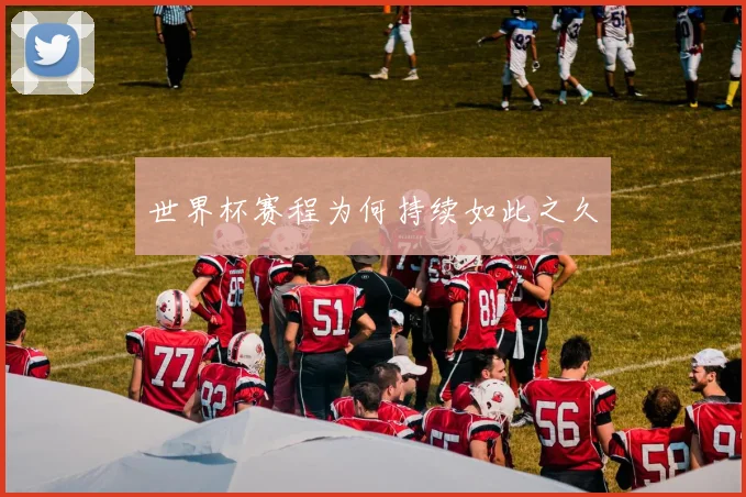 世界杯赛程为何持续如此之久