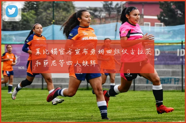 莱比锡官方宣布劳姆回归仅古拉茨和萨尼等四人缺阵