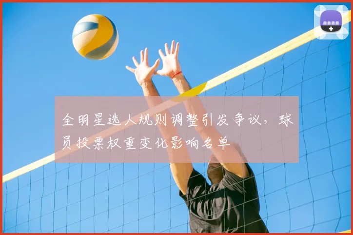 全明星选人规则调整引发争议，球员投票权重变化影响名单
