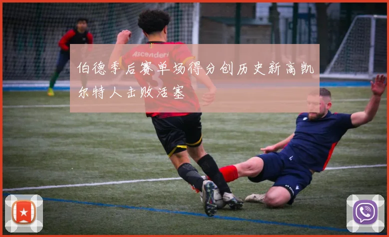 伯德季后赛单场得分创历史新高凯尔特人击败活塞