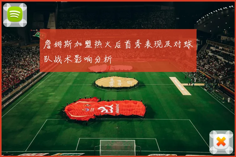 詹姆斯加盟热火后首秀表现及对球队战术影响分析