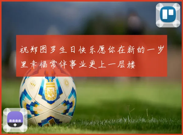 祝郑图罗生日快乐愿你在新的一岁里幸福常伴事业更上一层楼