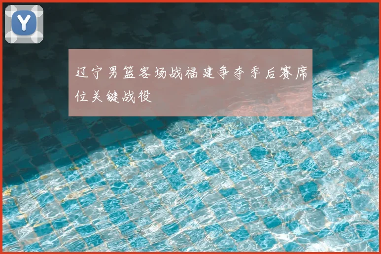 辽宁男篮客场战福建争夺季后赛席位关键战役