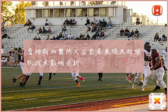 詹姆斯加盟热火后首秀表现及对球队战术影响分析