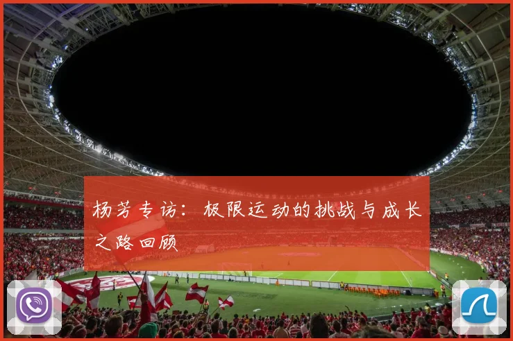 杨芳专访：极限运动的挑战与成长之路回顾