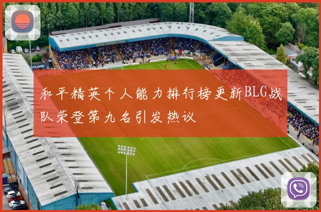 和平精英个人能力排行榜更新BLG战队荣登第九名引发热议