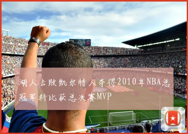 湖人击败凯尔特人夺得2010年NBA总冠军科比获总决赛MVP