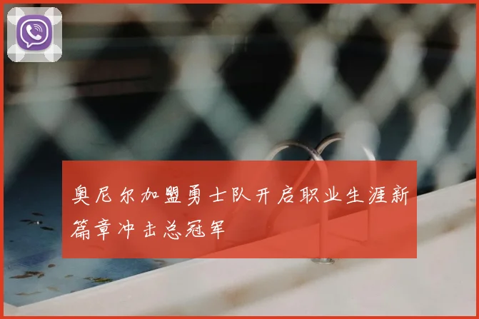 奥尼尔加盟勇士队开启职业生涯新篇章冲击总冠军