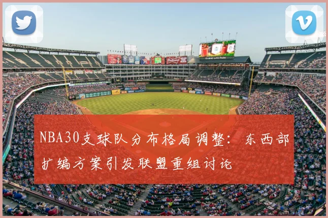 NBA30支球队分布格局调整：东西部扩编方案引发联盟重组讨论