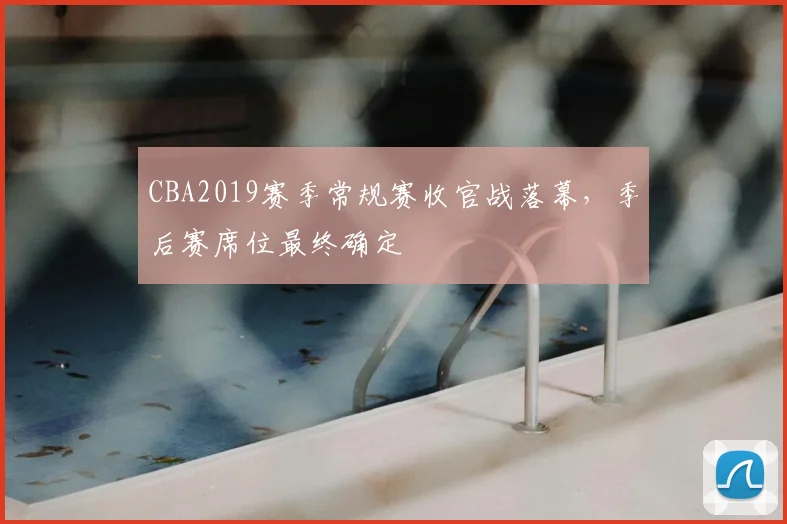 CBA2019赛季常规赛收官战落幕,季后赛席位最终确定