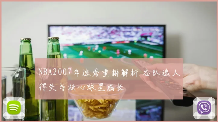 NBA2007年选秀重排解析 各队选人得失与核心球星成长