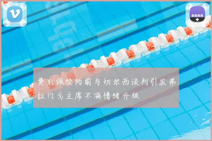 费利佩续约前与切尔西谈判引发弗拉门戈主席不满情绪升级