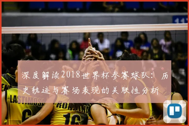 深度解读2018世界杯参赛球队:历史轨迹与赛场表现的关联性分析