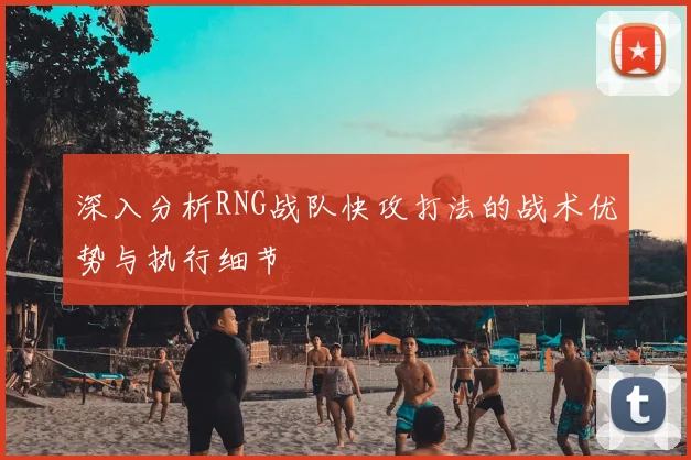深入分析RNG战队快攻打法的战术优势与执行细节