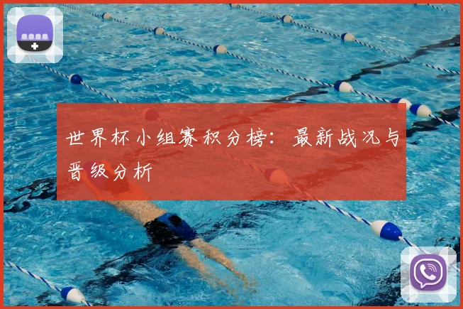 世界杯小组赛积分榜：最新战况与晋级分析