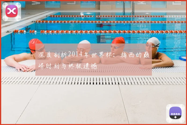 深度剖析2014年世界杯：梅西的巅峰时刻与终极遗憾