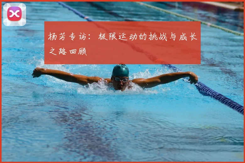 杨芳专访:极限运动的挑战与成长之路回顾