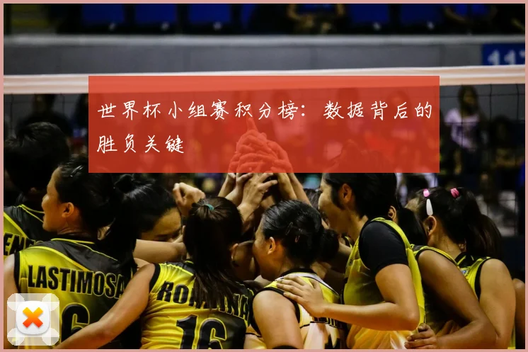 世界杯小组赛积分榜：数据背后的胜负关键