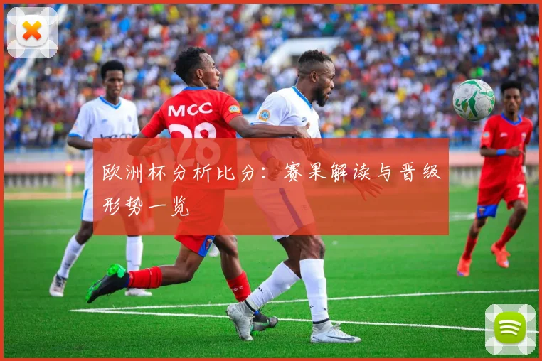 欧洲杯分析比分:赛果解读与晋级形势一览