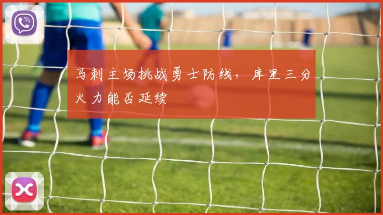 马刺主场挑战勇士防线,库里三分火力能否延续