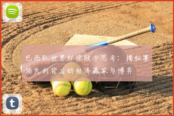 巴西队世界杯惨败冷思考:揭秘赛场失利背后的经济赢家与博弈
