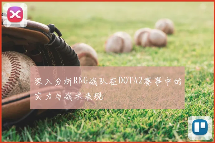 深入分析RNG战队在DOTA2赛事中的实力与战术表现