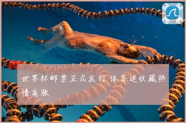 世界杯邮票正式发行 体育迷收藏热情高涨