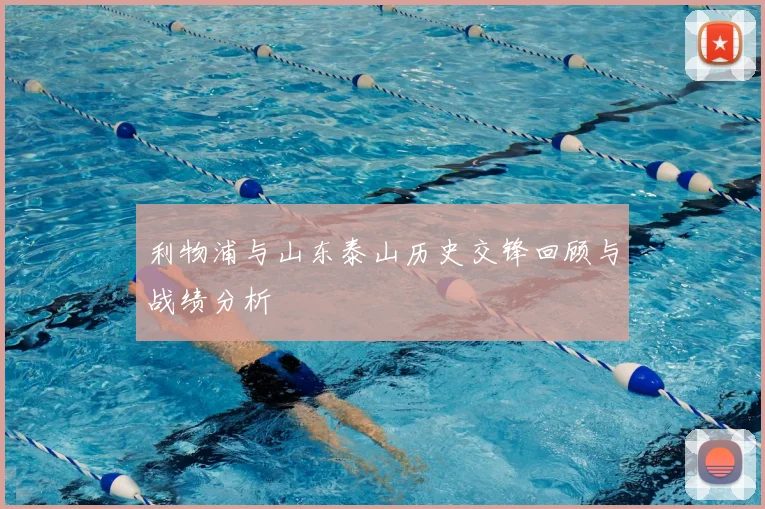 利物浦与山东泰山历史交锋回顾与战绩分析