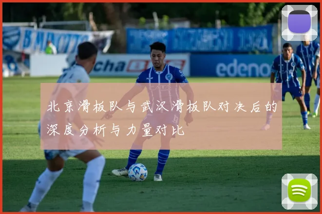北京滑板队与武汉滑板队对决后的深度分析与力量对比